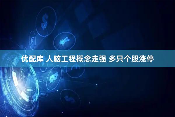 优配库 人脑工程概念走强 多只个股涨停