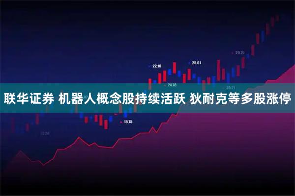 联华证券 机器人概念股持续活跃 狄耐克等多股涨停