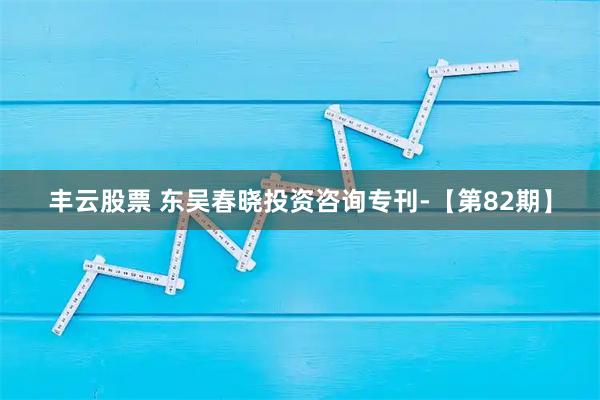 丰云股票 东吴春晓投资咨询专刊-【第82期】