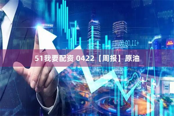 51我要配资 0422【周报】原油