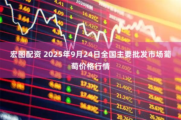 宏图配资 2025年9月24日全国主要批发市场葡萄价格行情