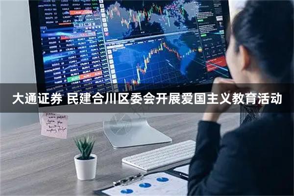 大通证券 民建合川区委会开展爱国主义教育活动