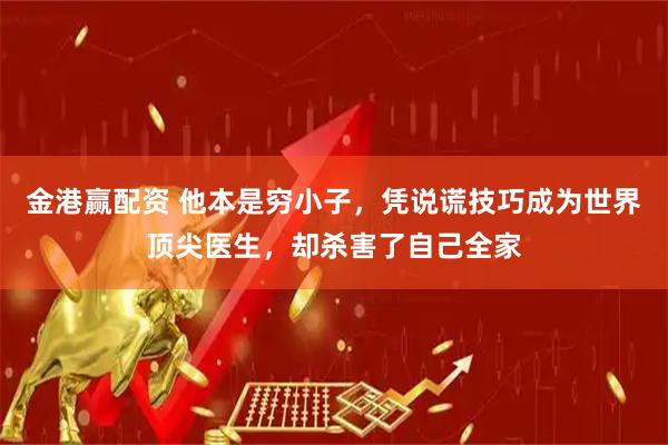 金港赢配资 他本是穷小子，凭说谎技巧成为世界顶尖医生，却杀害了自己全家