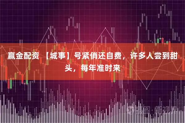 赢金配资 【城事】号紧俏还自费，许多人尝到甜头，每年准时来