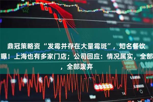 鼎冠策略资 “发霉并存在大量霉斑”，知名餐饮店被曝！上海也有多家门店；公司回应：情况属实，全部废弃