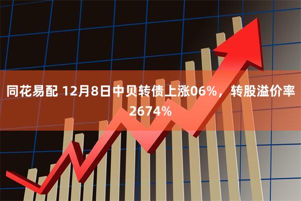 同花易配 12月8日中贝转债上涨06%,转股溢价率2674%