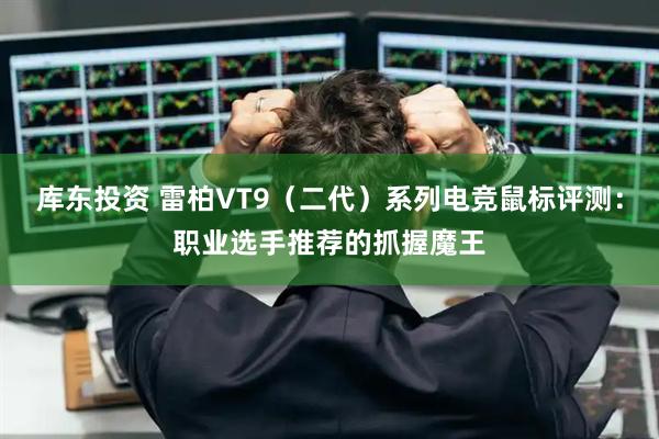 库东投资 雷柏VT9(二代)系列电竞鼠标评测:职业选手推荐的抓握魔王
