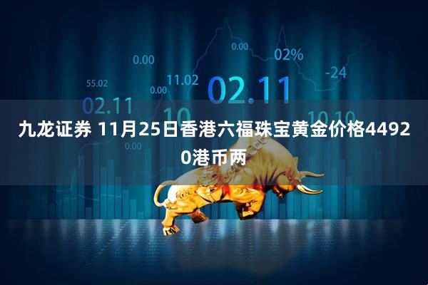 九龙证券 11月25日香港六福珠宝黄金价格44920港币两