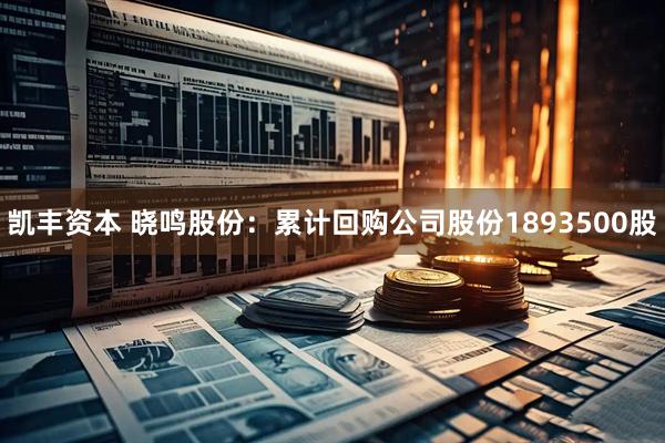 凯丰资本 晓鸣股份：累计回购公司股份1893500股