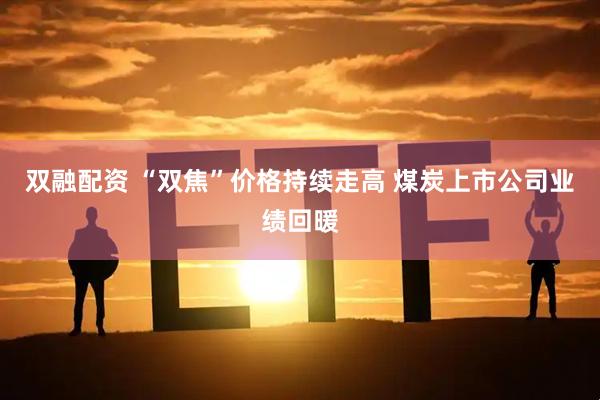 双融配资 “双焦”价格持续走高 煤炭上市公司业绩回暖